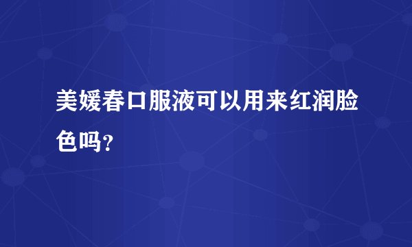 美媛春口服液可以用来红润脸色吗?