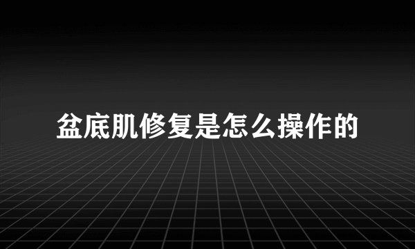盆底肌修复是怎么操作的