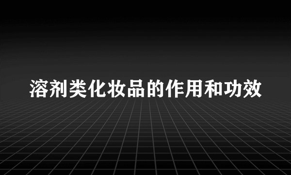 溶剂类化妆品的作用和功效