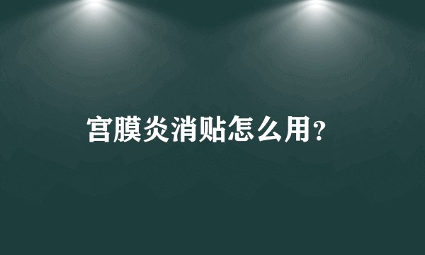 宫膜炎消贴怎么用？