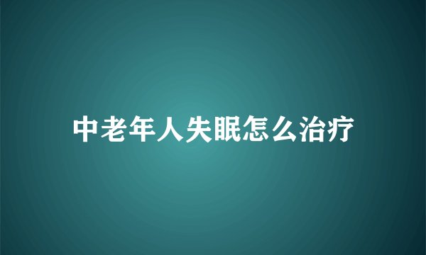 中老年人失眠怎么治疗