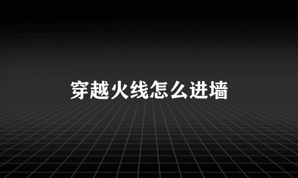 穿越火线怎么进墙