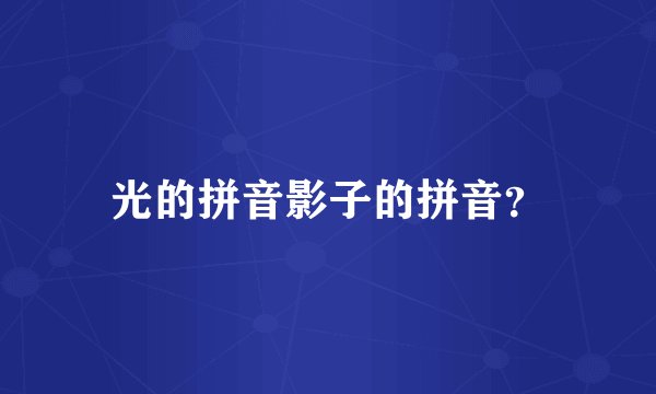 光的拼音影子的拼音？