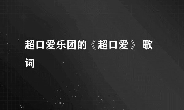 超口爱乐团的《超口爱》 歌词
