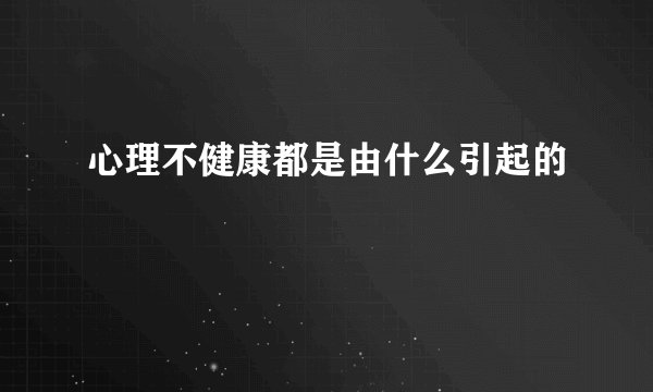 心理不健康都是由什么引起的