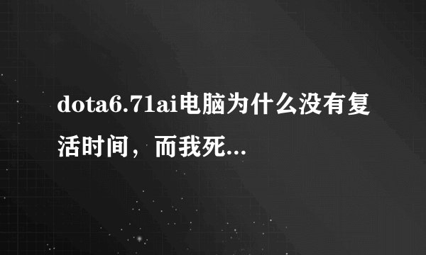 dota6.71ai电脑为什么没有复活时间，而我死了之后就要很长时间 复活 我选的是-apneng模式