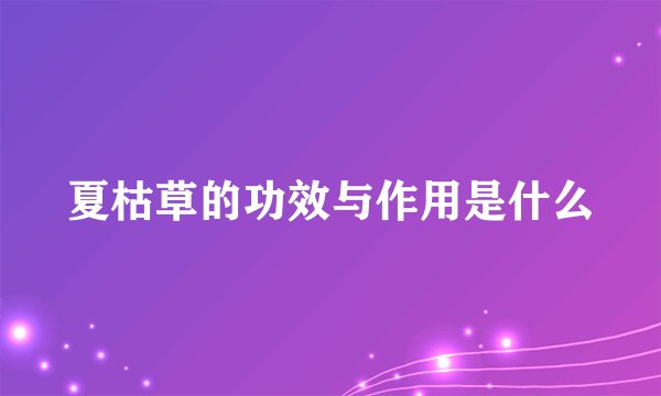 夏枯草的功效与作用是什么