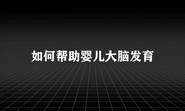 如何帮助婴儿大脑发育