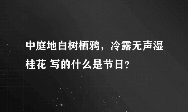 中庭地白树栖鸦，冷露无声湿桂花 写的什么是节日？