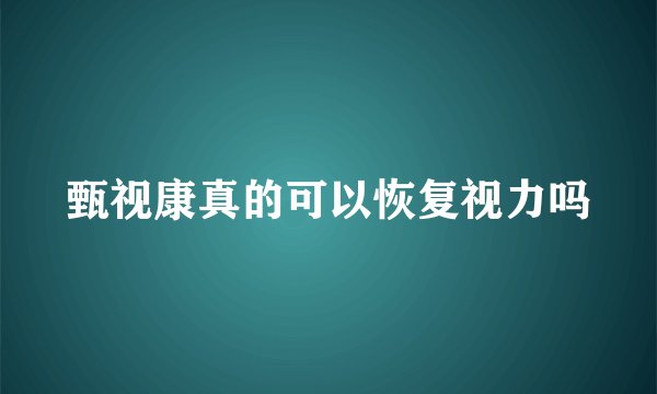 甄视康真的可以恢复视力吗
