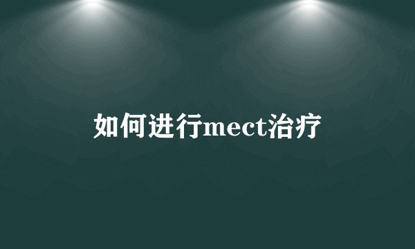 如何进行mect治疗