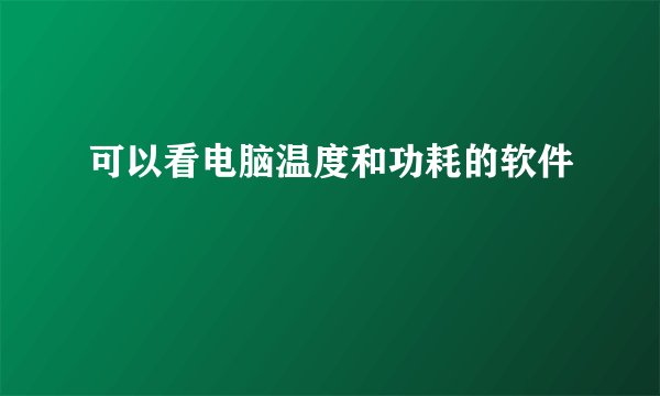 可以看电脑温度和功耗的软件