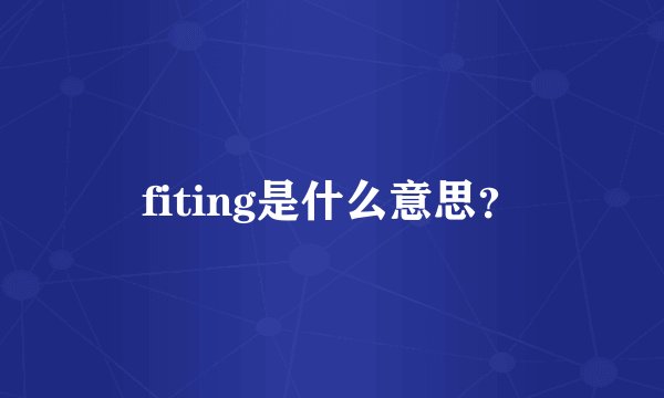 fiting是什么意思？