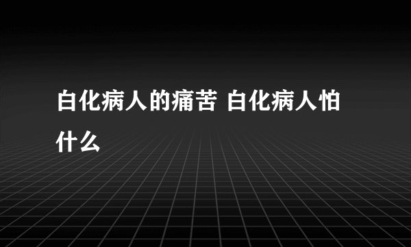 白化病人的痛苦 白化病人怕什么
