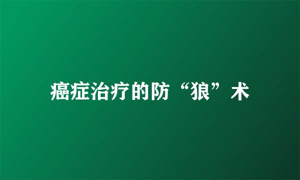 癌症治疗的防“狼”术