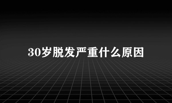 30岁脱发严重什么原因