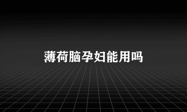 薄荷脑孕妇能用吗