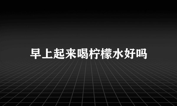 早上起来喝柠檬水好吗