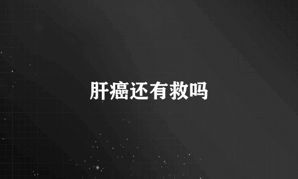 肝癌还有救吗