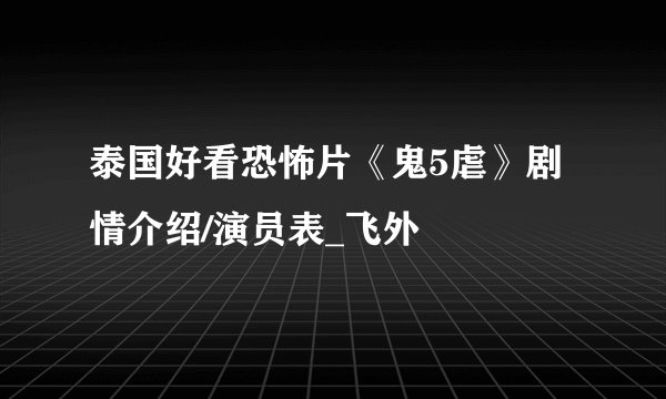 泰国好看恐怖片《鬼5虐》剧情介绍/演员表_飞外