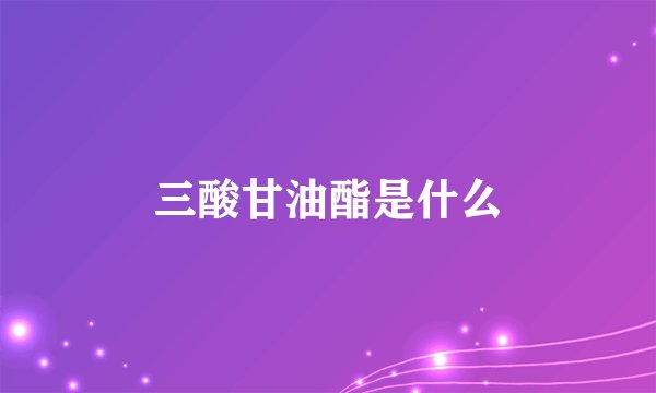 三酸甘油酯是什么