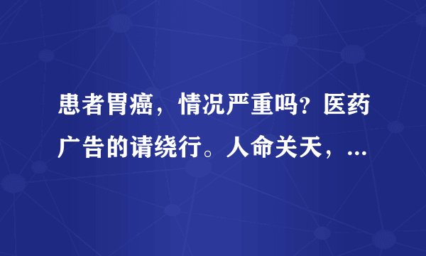 患者胃癌,情况严重吗?医药广告的请绕行。人命关天,请自重。