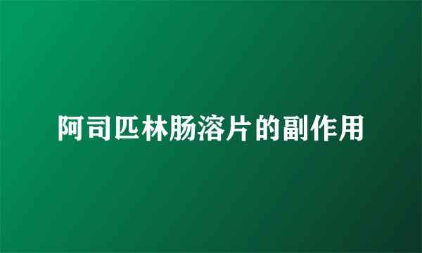 阿司匹林肠溶片的副作用