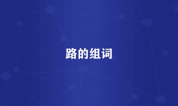 路的组词