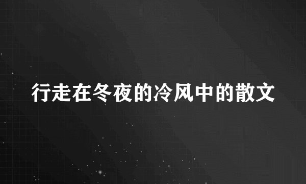 行走在冬夜的冷风中的散文