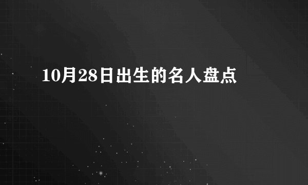 10月28日出生的名人盘点