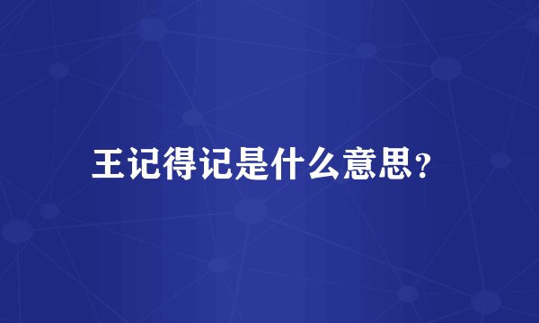 王记得记是什么意思？