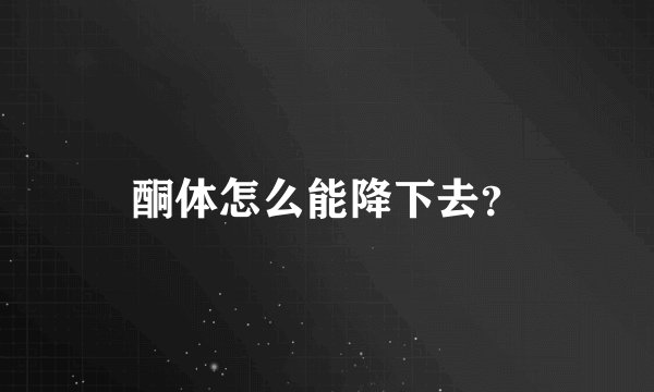 酮体怎么能降下去？