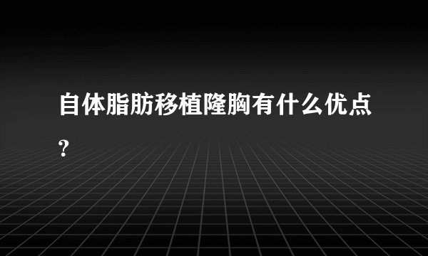 自体脂肪移植隆胸有什么优点？