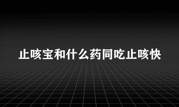 止咳宝和什么药同吃止咳快