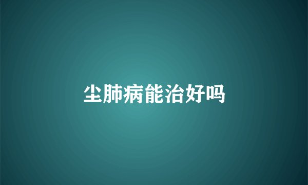 尘肺病能治好吗