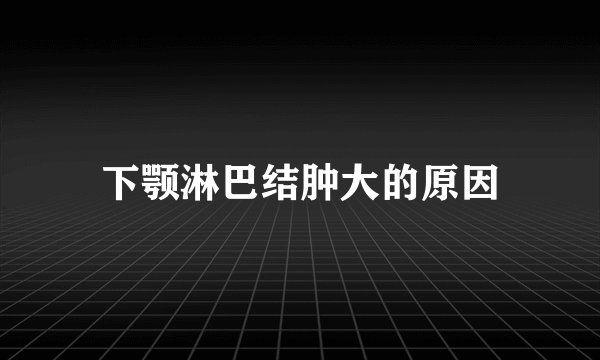 下颚淋巴结肿大的原因