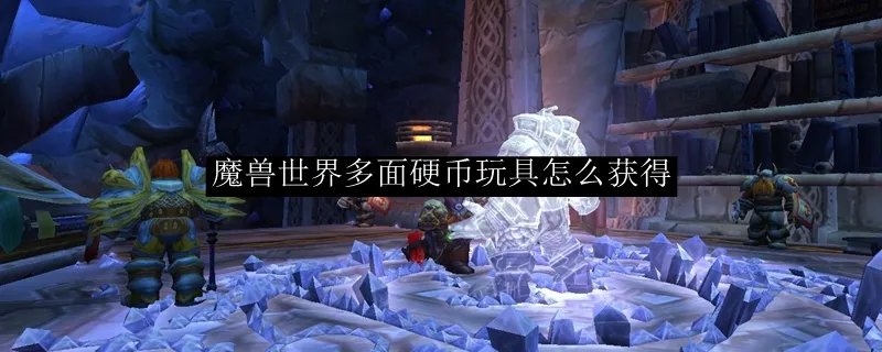 魔兽世界多面硬币玩具怎么获得