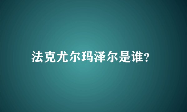 法克尤尔玛泽尔是谁？