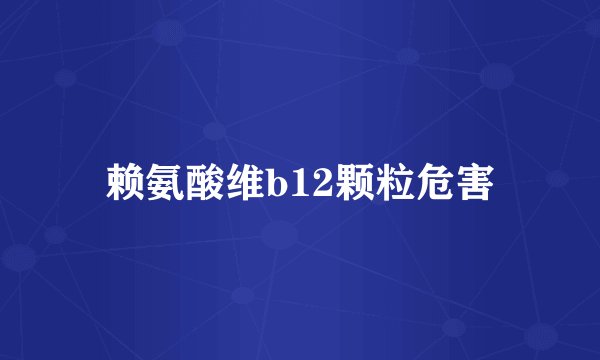 赖氨酸维b12颗粒危害