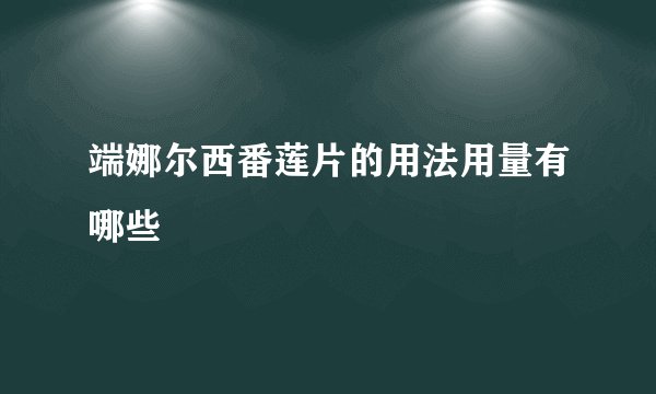 端娜尔西番莲片的用法用量有哪些