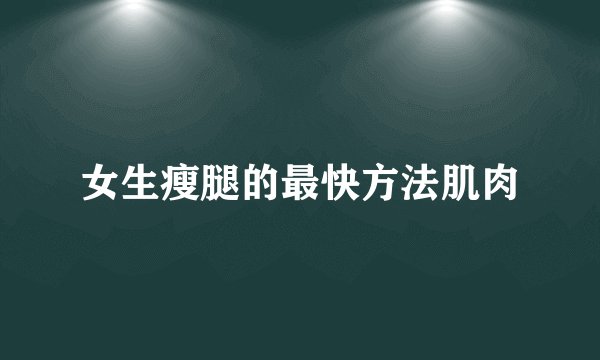 女生瘦腿的最快方法肌肉