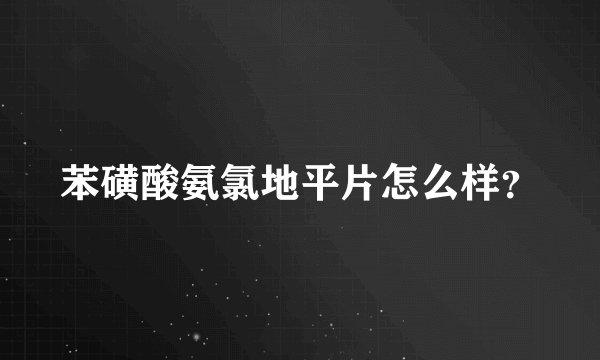 苯磺酸氨氯地平片怎么样？