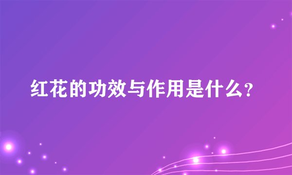 红花的功效与作用是什么?