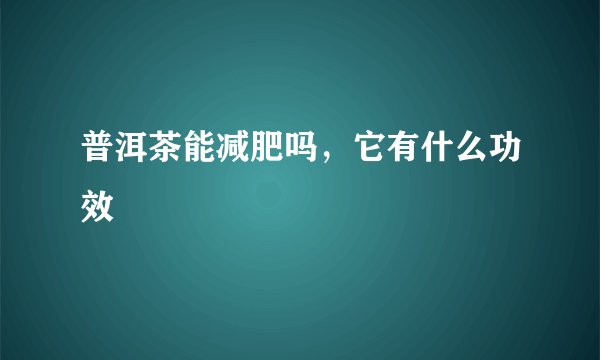 普洱茶能减肥吗，它有什么功效