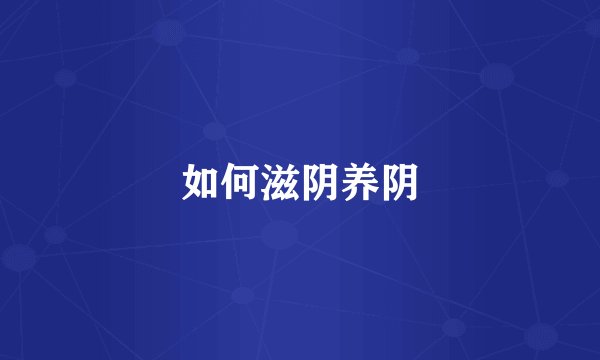 如何滋阴养阴