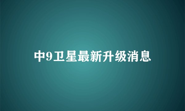 中9卫星最新升级消息