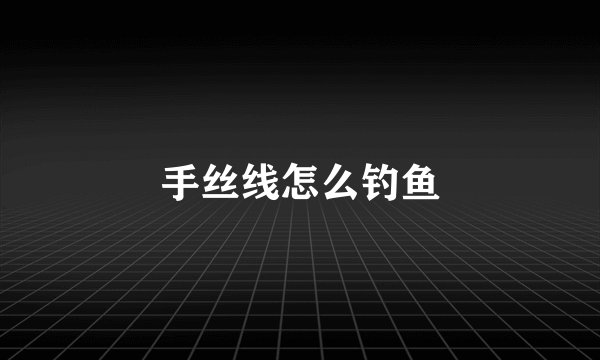 手丝线怎么钓鱼
