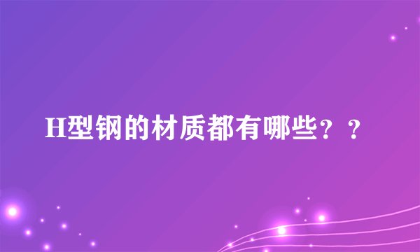 H型钢的材质都有哪些？？