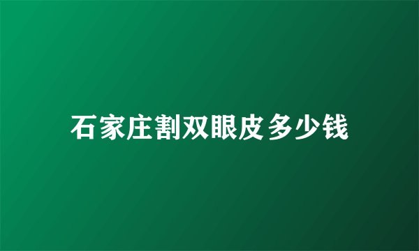 石家庄割双眼皮多少钱