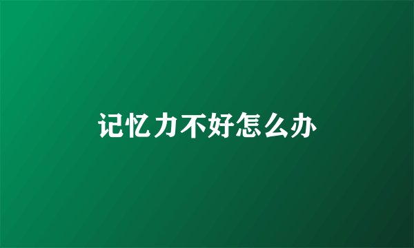记忆力不好怎么办
